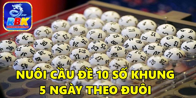 Nuôi Cầu Đề 10 Số Khung 5 Ngày Bất Bại Miễn Phí