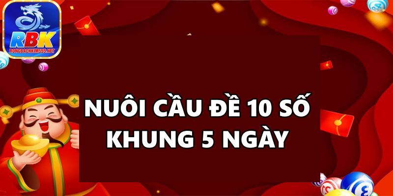 Nuôi Cầu Đề 10 Số Khung 5 Ngày Bất Bại Miễn Phí